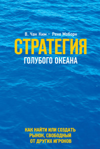 Стратегия голубого океана. \тверд.\ Как найти или создать рынок, свободный от других игроков.